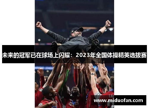 未来的冠军已在球场上闪耀：2023年全国体操精英选拔赛