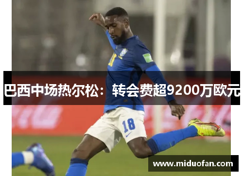 巴西中场热尔松：转会费超9200万欧元