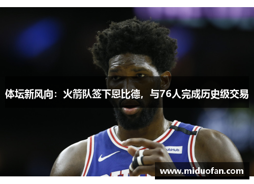 体坛新风向：火箭队签下恩比德，与76人完成历史级交易
