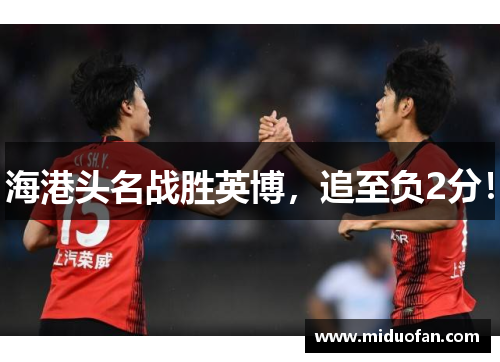 海港头名战胜英博，追至负2分！